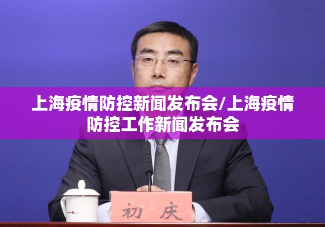 上海疫情防控新闻发布会/上海疫情防控工作新闻发布会