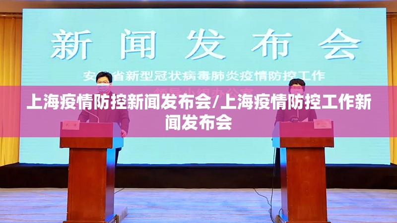 上海疫情防控新闻发布会/上海疫情防控工作新闻发布会
