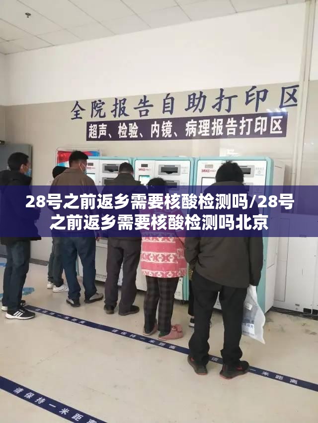 28号之前返乡需要核酸检测吗/28号之前返乡需要核酸检测吗北京