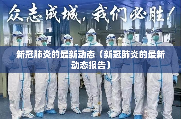 新冠肺炎的最新动态（新冠肺炎的最新动态报告）