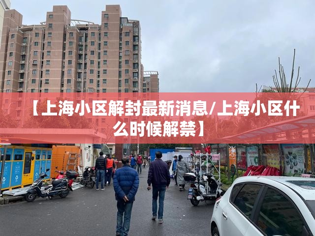 【上海小区解封最新消息/上海小区什么时候解禁】