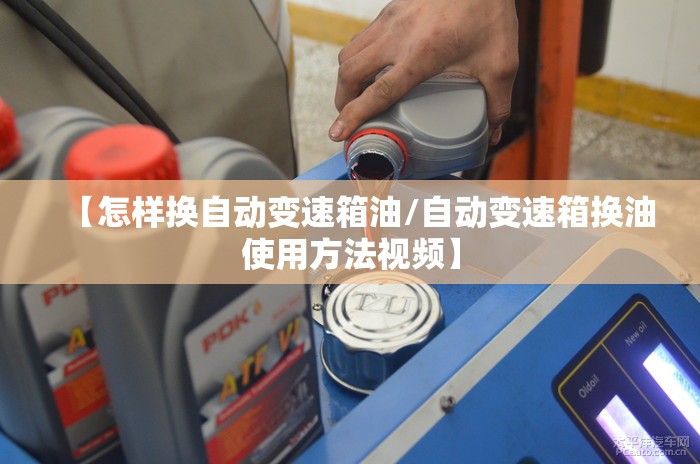 【怎样换自动变速箱油/自动变速箱换油使用方法视频】