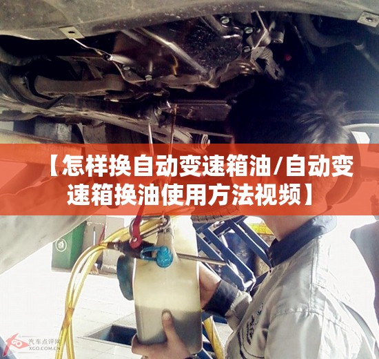 【怎样换自动变速箱油/自动变速箱换油使用方法视频】