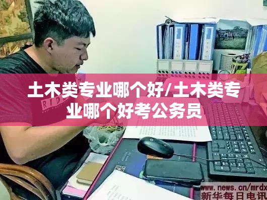 土木类专业哪个好/土木类专业哪个好考公务员