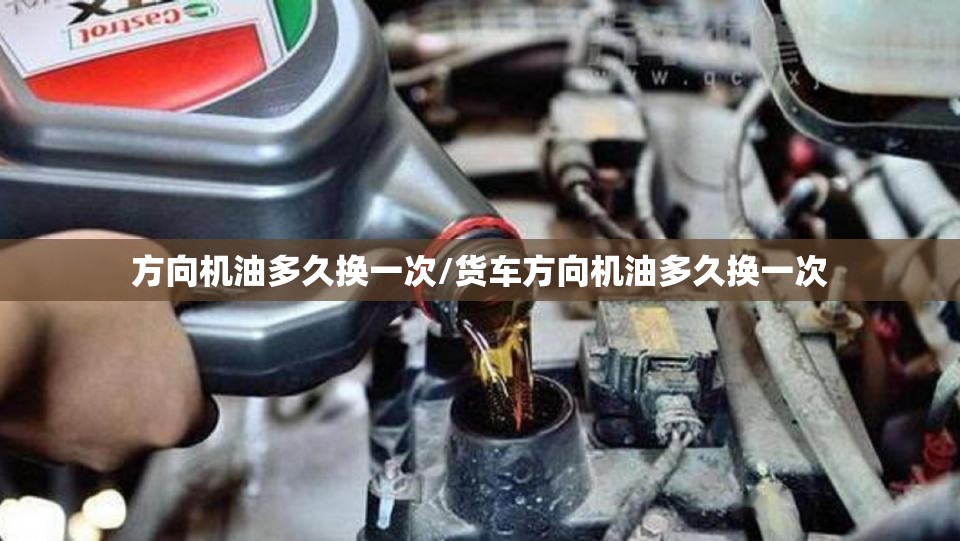 方向机油多久换一次/货车方向机油多久换一次