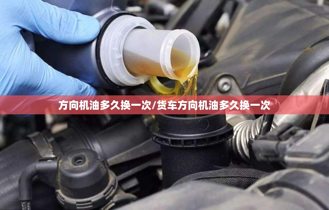 方向机油多久换一次/货车方向机油多久换一次