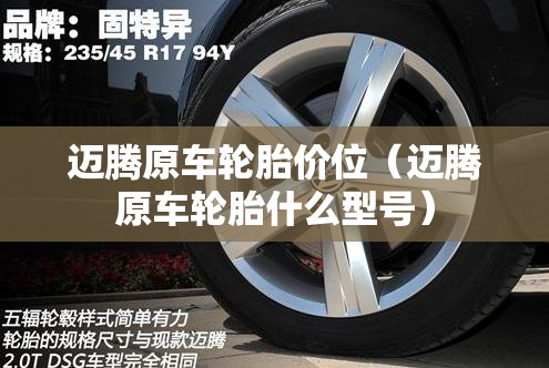 迈腾原车轮胎价位（迈腾原车轮胎什么型号）