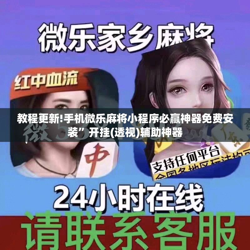 教程更新!手机微乐麻将小程序必赢神器免费安装	”开挂(透视)辅助神器