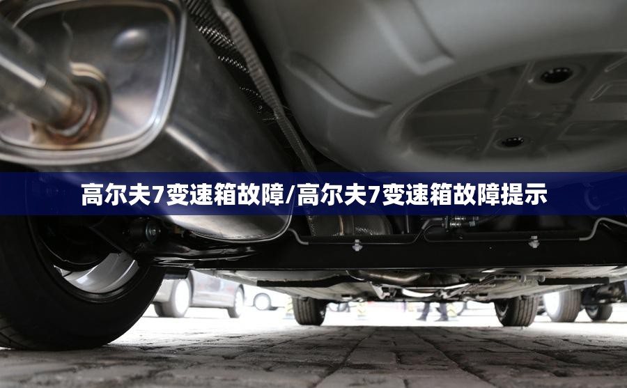 高尔夫7变速箱故障/高尔夫7变速箱故障提示