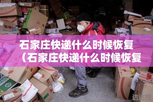 石家庄快递什么时候恢复（石家庄快递什么时候恢复正常）