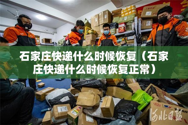 石家庄快递什么时候恢复（石家庄快递什么时候恢复正常）