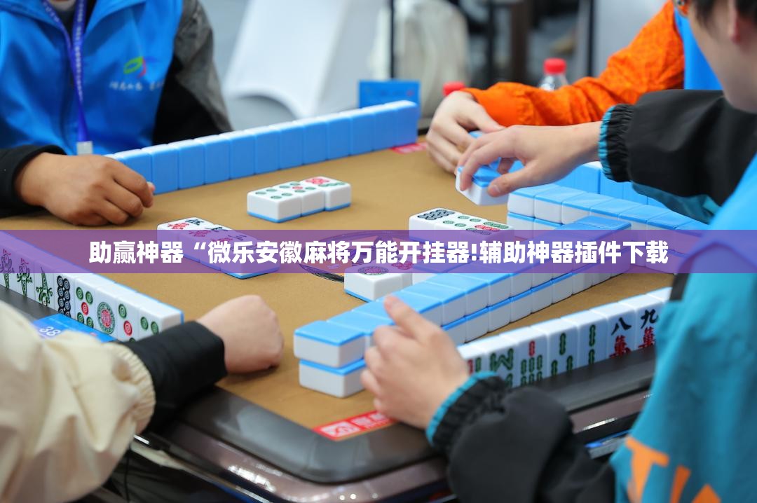 助赢神器“微乐安徽麻将万能开挂器!辅助神器插件下载