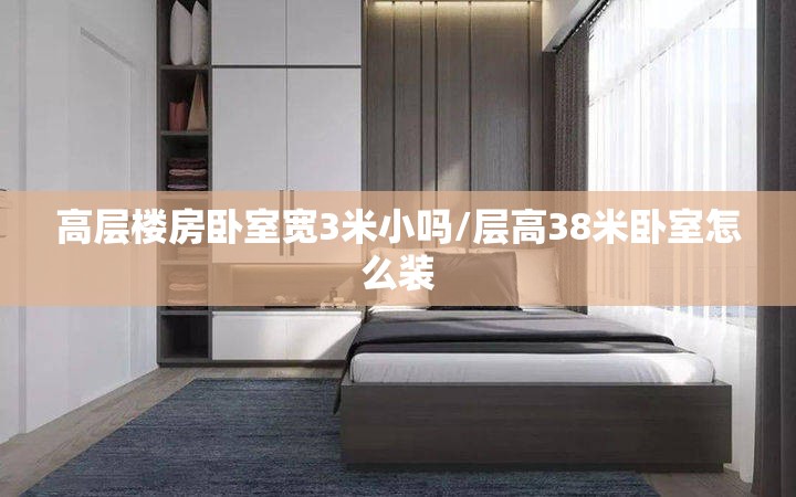 高层楼房卧室宽3米小吗/层高38米卧室怎么装