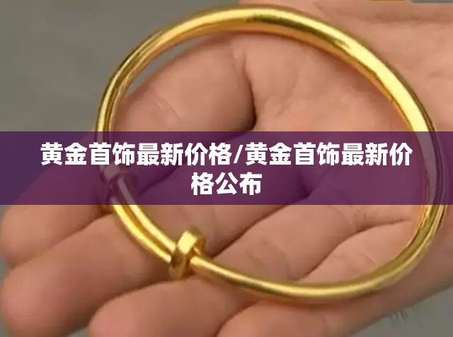 黄金首饰最新价格/黄金首饰最新价格公布