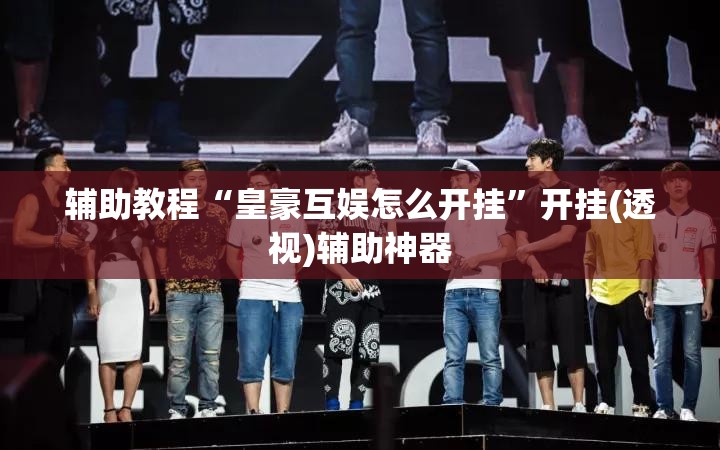 辅助教程“皇豪互娱怎么开挂”开挂(透视)辅助神器