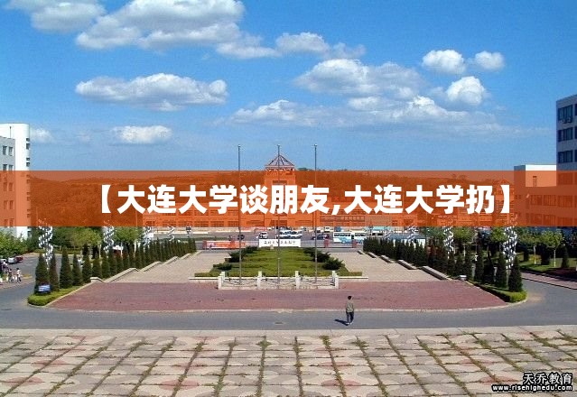 【大连大学谈朋友,大连大学扔】