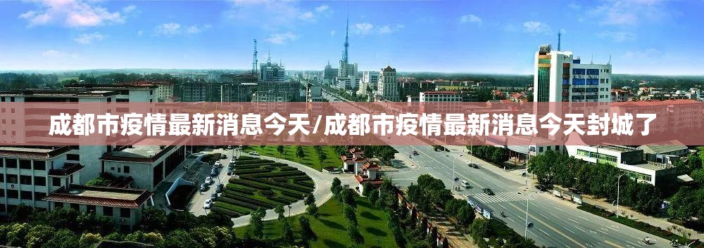 成都市疫情最新消息今天/成都市疫情最新消息今天封城了