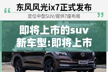 即将上市的suv新车型:即将上市的suv汽车