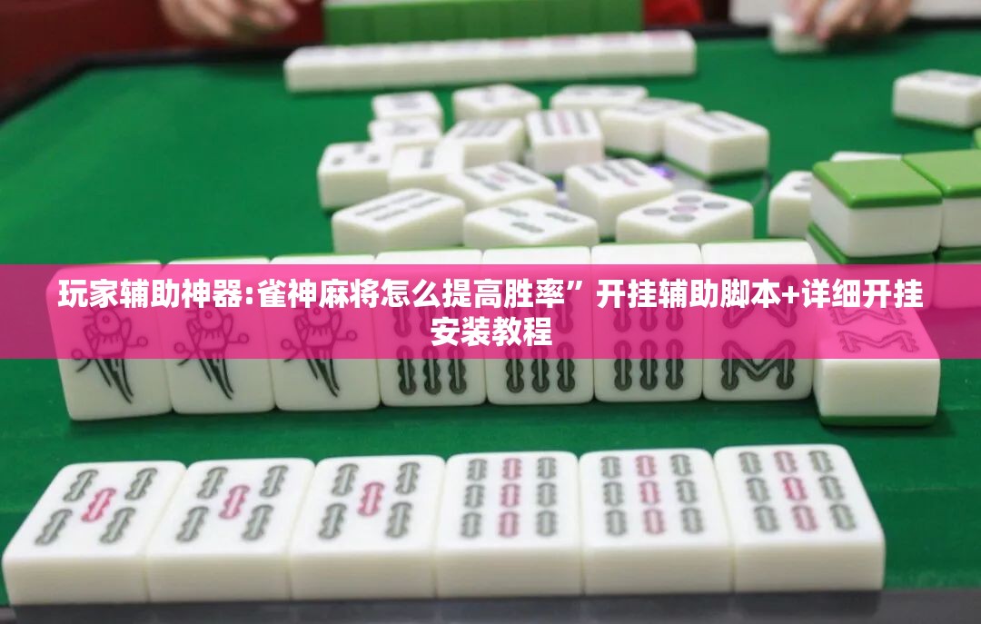 玩家辅助神器:雀神麻将怎么提高胜率”开挂辅助脚本+详细开挂安装教程