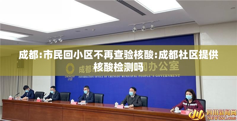 成都:市民回小区不再查验核酸:成都社区提供核酸检测吗