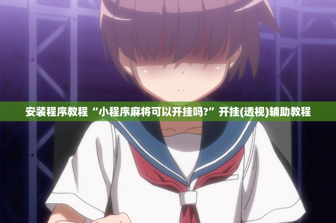 安装程序教程“小程序麻将可以开挂吗?”开挂(透视)辅助教程