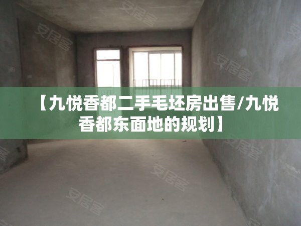 【九悦香都二手毛坯房出售/九悦香都东面地的规划】