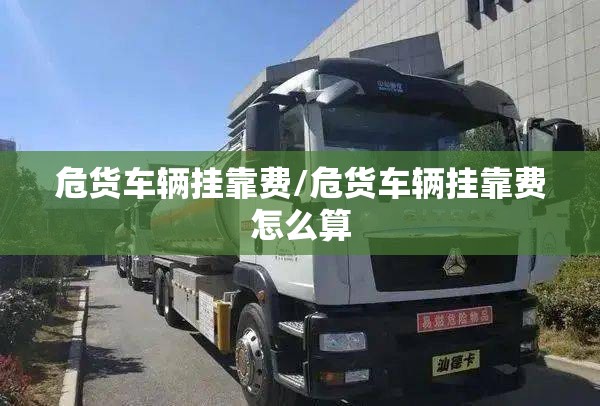 危货车辆挂靠费/危货车辆挂靠费怎么算