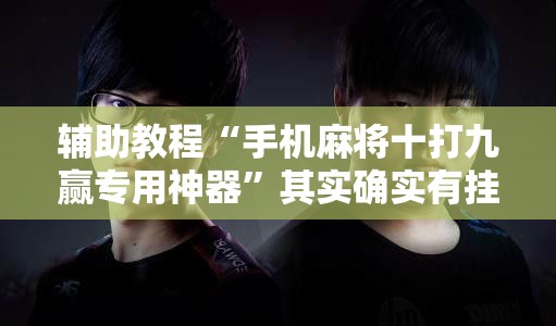 辅助教程“手机麻将十打九赢专用神器	”其实确实有挂