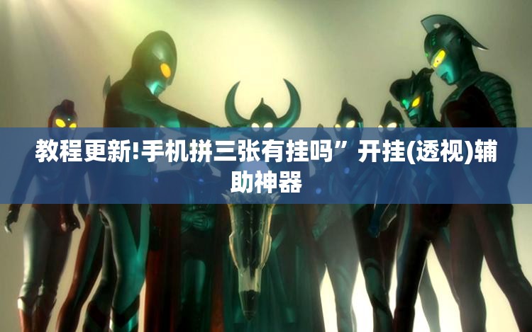 教程更新!手机拼三张有挂吗”开挂(透视)辅助神器