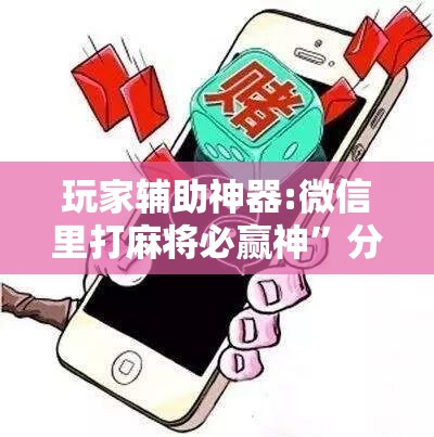 玩家辅助神器:微信里打麻将必赢神”分享装挂详细步骤