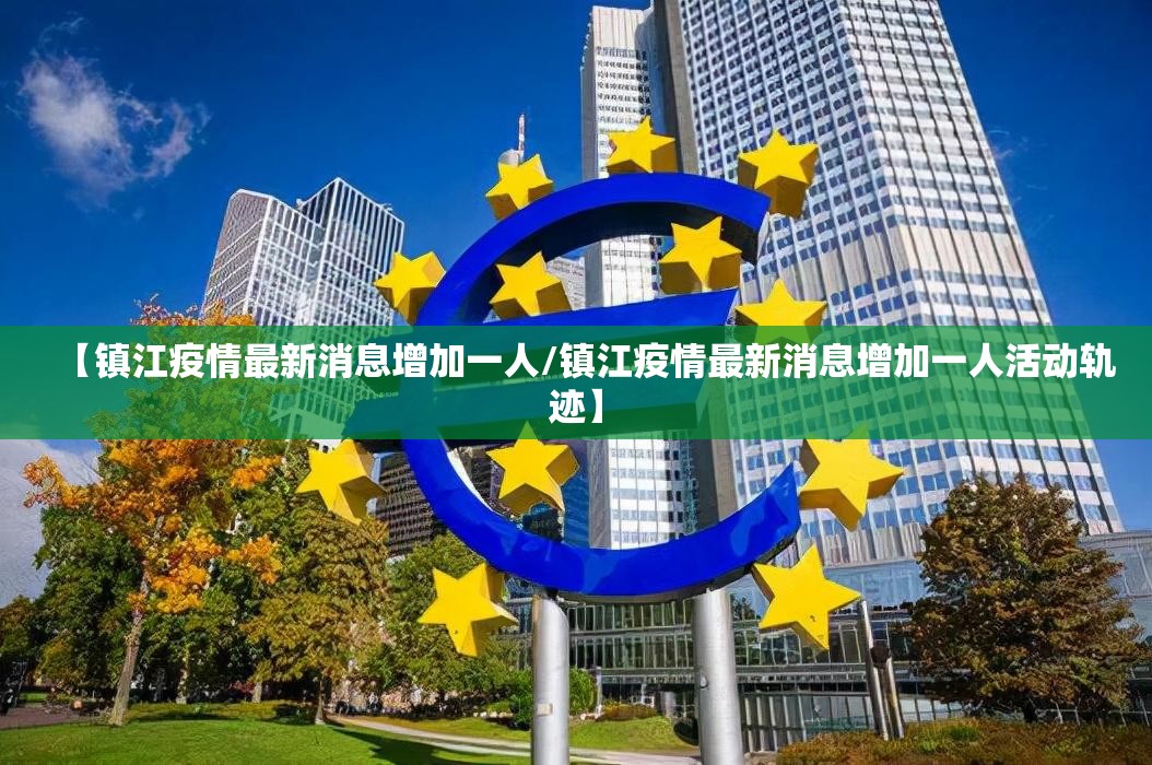 【镇江疫情最新消息增加一人/镇江疫情最新消息增加一人活动轨迹】