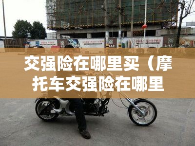 交强险在哪里买（摩托车交强险在哪里买）