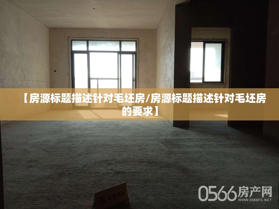 【房源标题描述针对毛坯房/房源标题描述针对毛坯房的要求】