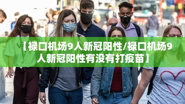 【禄口机场9人新冠阳性/禄口机场9人新冠阳性有没有打疫苗】