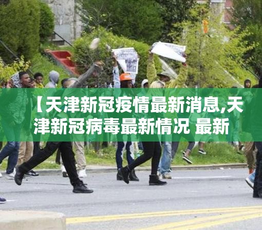 【天津新冠疫情最新消息,天津新冠病毒最新情况 最新消息】