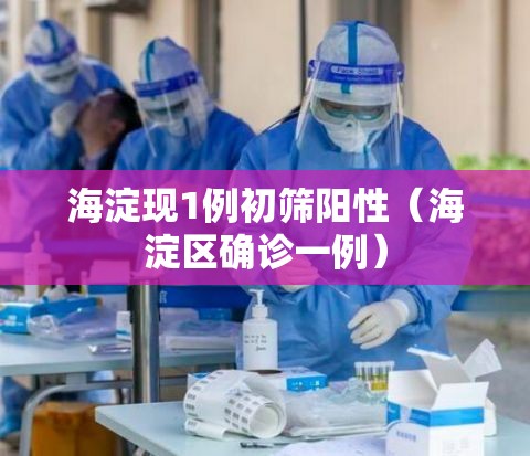 海淀现1例初筛阳性（海淀区确诊一例）