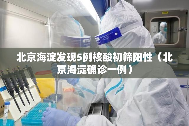 北京海淀发现5例核酸初筛阳性（北京海淀确诊一例）