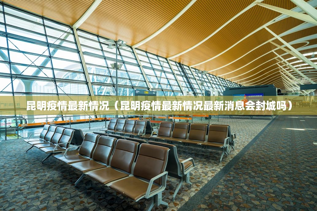 昆明疫情最新情况（昆明疫情最新情况最新消息会封城吗）