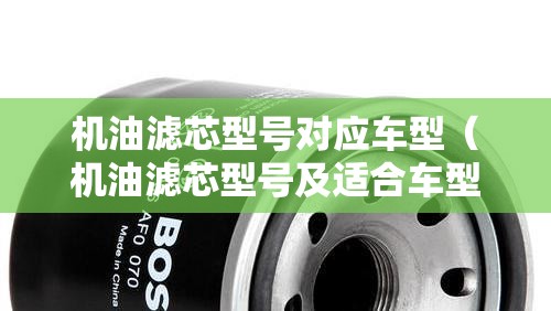 机油滤芯型号对应车型（机油滤芯型号及适合车型）