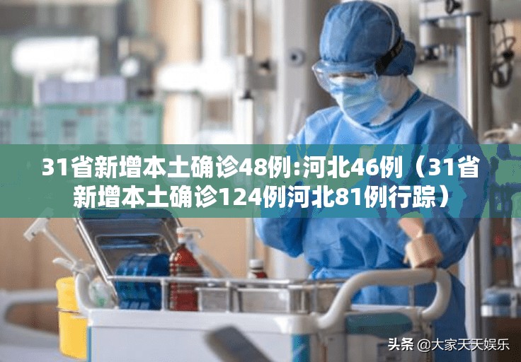 31省新增本土确诊48例:河北46例（31省新增本土确诊124例河北81例行踪）