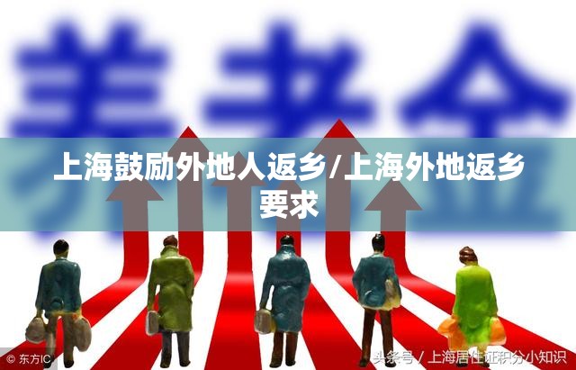 上海鼓励外地人返乡/上海外地返乡要求