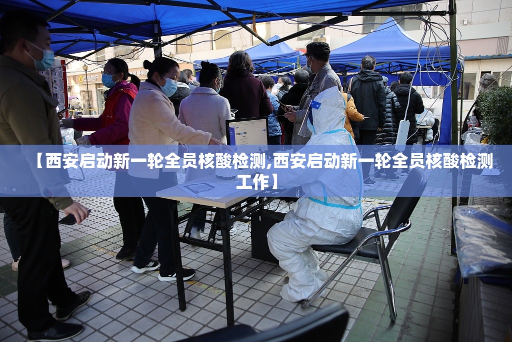 【西安启动新一轮全员核酸检测,西安启动新一轮全员核酸检测工作】