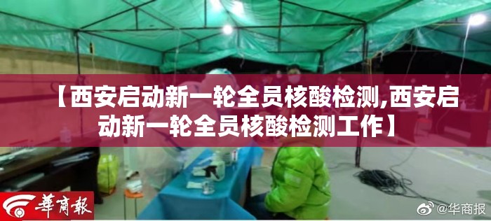 【西安启动新一轮全员核酸检测,西安启动新一轮全员核酸检测工作】