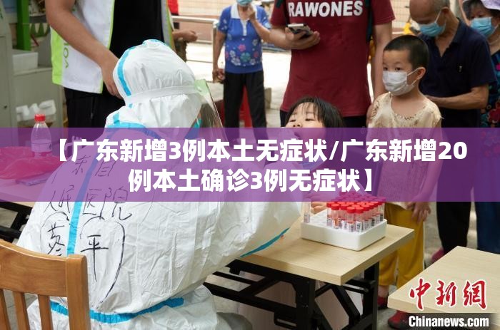 【广东新增3例本土无症状/广东新增20例本土确诊3例无症状】