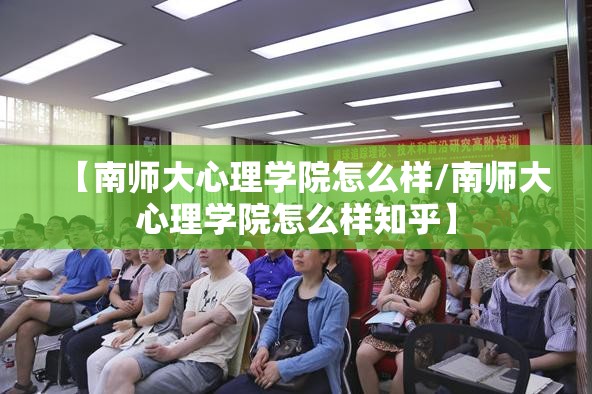 【南师大心理学院怎么样/南师大心理学院怎么样知乎】
