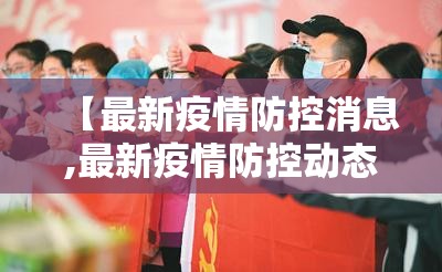 【最新疫情防控消息,最新疫情防控动态】