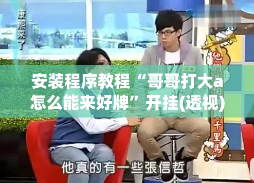 安装程序教程“哥哥打大a怎么能来好牌”开挂(透视)辅助教程