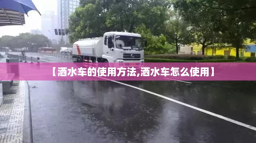 【洒水车的使用方法,洒水车怎么使用】