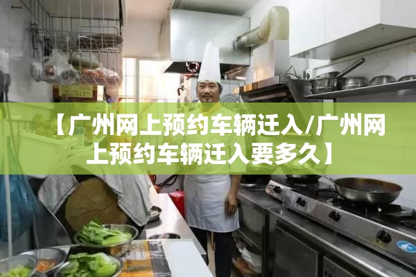 【广州网上预约车辆迁入/广州网上预约车辆迁入要多久】