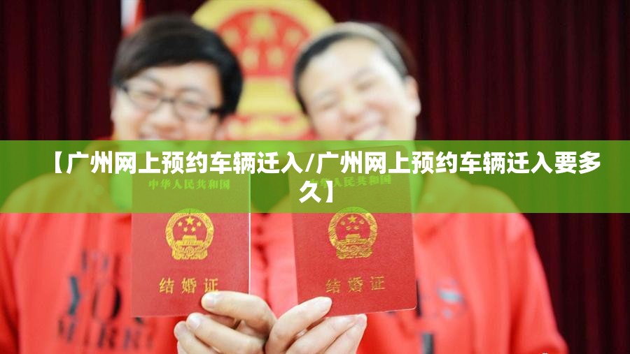 【广州网上预约车辆迁入/广州网上预约车辆迁入要多久】